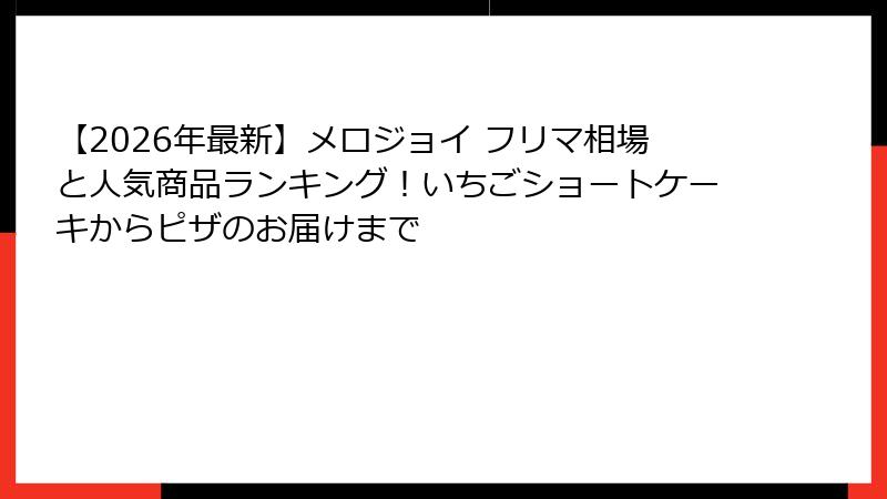 【2026年最新】メロジョイ フリマ相場と人気商品ランキング！いちごショートケーキからピザのお届けまで