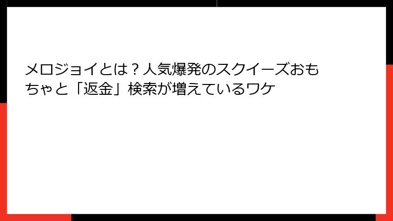 メロジョイとは？人気爆発のスクイーズおもちゃと「返金」検索が増えているワケ