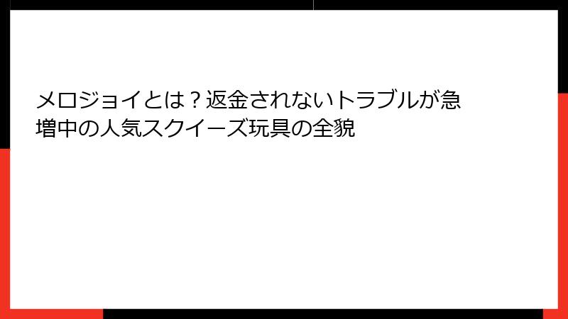 メロジョイとは?返金されないトラブルが急増中の人気スクイーズ玩具の全貌