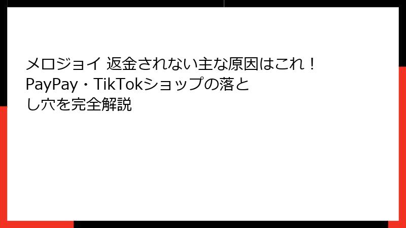メロジョイ 返金されない主な原因はこれ!PayPay・TikTokショップの落とし穴を完全解説