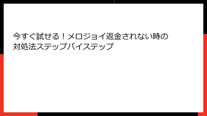 今すぐ試せる!メロジョイ返金されない時の対処法ステップバイステップ