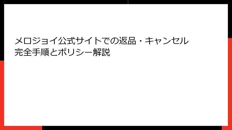 メロジョイ公式サイトでの返品・キャンセル完全手順とポリシー解説