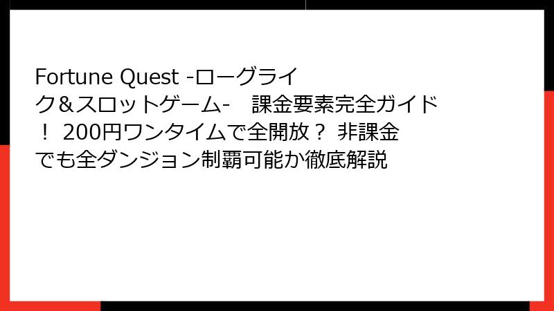 Fortune Quest -ローグライク＆スロットゲーム-　課金要素完全ガイド！ 200円ワンタイムで全開放？ 非課金でも全ダンジョン制覇可能か徹底解説