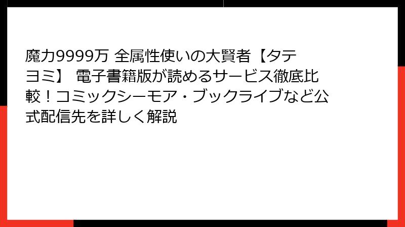 魔力9999万 全属性使いの大賢者【タテヨミ】 電子書籍版が読めるサービス徹底比較！コミックシーモア・ブックライブなど公式配信先を詳しく解説