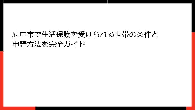 府中市で生活保護を受けられる世帯の条件と申請方法を完全ガイド