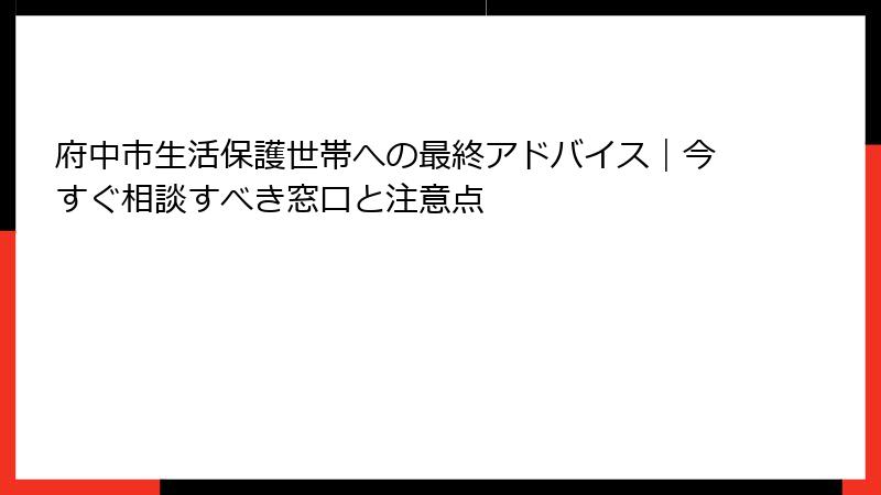 府中市生活保護世帯への最終アドバイス|今すぐ相談すべき窓口と注意点