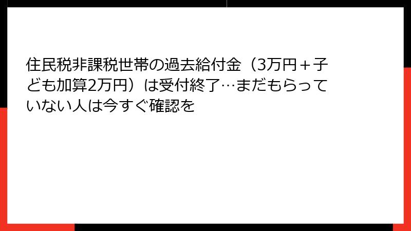 住民税非課税世帯の過去給付金（3万円＋子ども加算2万円）は受付終了…まだもらっていない人は今すぐ確認を