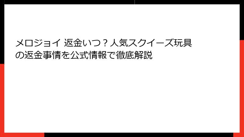 メロジョイ 返金いつ?人気スクイーズ玩具の返金事情を公式情報で徹底解説
