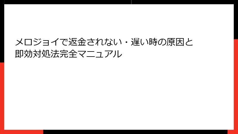 メロジョイで返金されない・遅い時の原因と即効対処法完全マニュアル