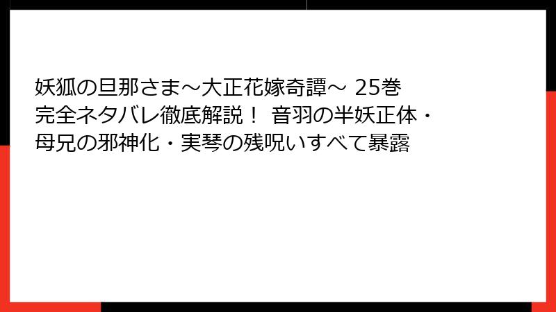 妖狐の旦那さま～大正花嫁奇譚～ 25巻 完全ネタバレ徹底解説！ 音羽の半妖正体・母兄の邪神化・実琴の残呪いすべて暴露
