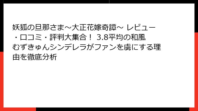 妖狐の旦那さま～大正花嫁奇譚～ レビュー・口コミ・評判大集合！ 3.8平均の和風むずきゅんシンデレラがファンを虜にする理由を徹底分析