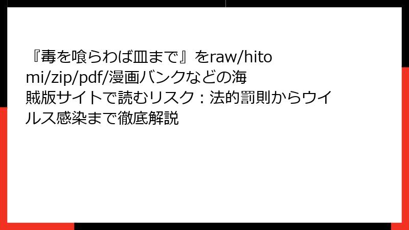 『毒を喰らわば皿まで』をraw/hitomi/zip/pdf/漫画バンクなどの海賊版サイトで読むリスク：法的罰則からウイルス感染まで徹底解説