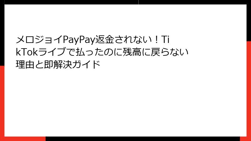 メロジョイPayPay返金されない！TikTokライブで払ったのに残高に戻らない理由と即解決ガイド
