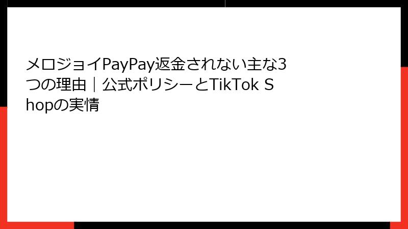 メロジョイPayPay返金されない主な3つの理由｜公式ポリシーとTikTok Shopの実情