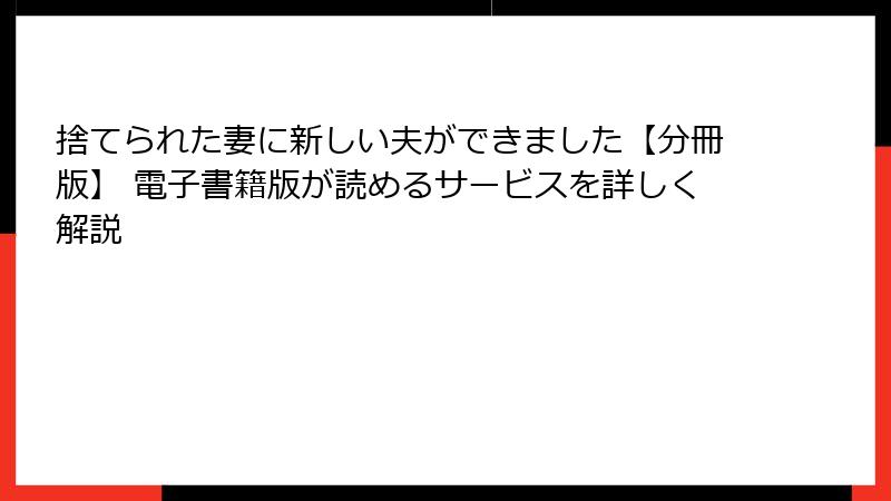 捨てられた妻に新しい夫ができました【分冊版】 電子書籍版が読めるサービスを詳しく解説