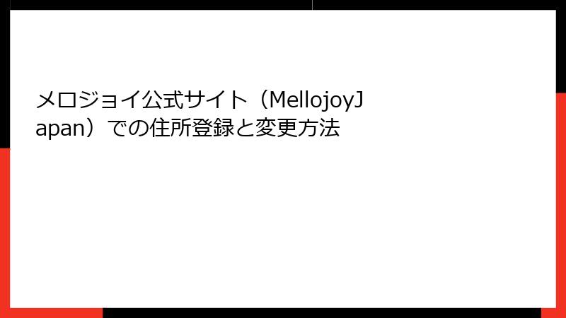 メロジョイ公式サイト(MellojoyJapan)での住所登録と変更方法