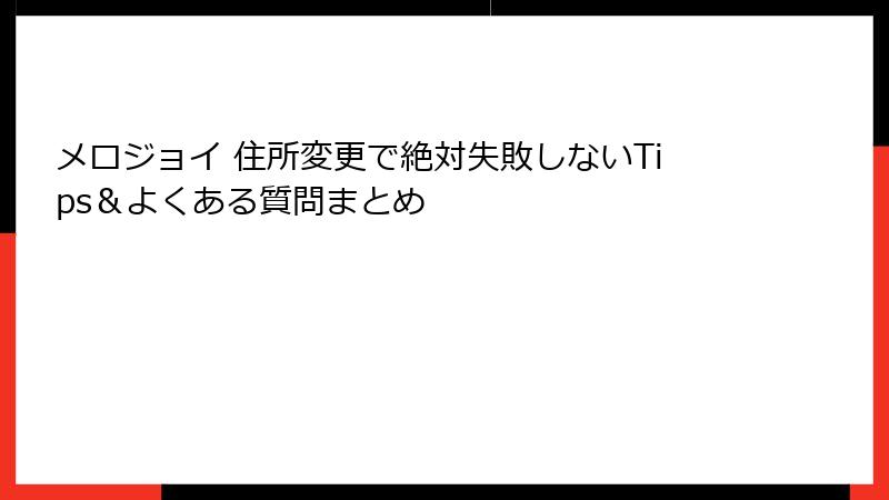 メロジョイ 住所変更で絶対失敗しないTips&よくある質問まとめ
