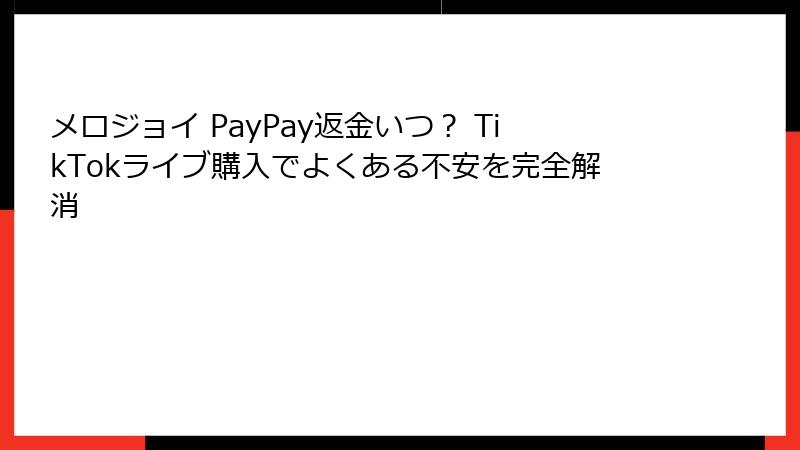 メロジョイ PayPay返金いつ？ TikTokライブ購入でよくある不安を完全解消
