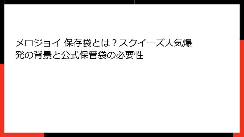 メロジョイ 保存袋とは？スクイーズ人気爆発の背景と公式保管袋の必要性