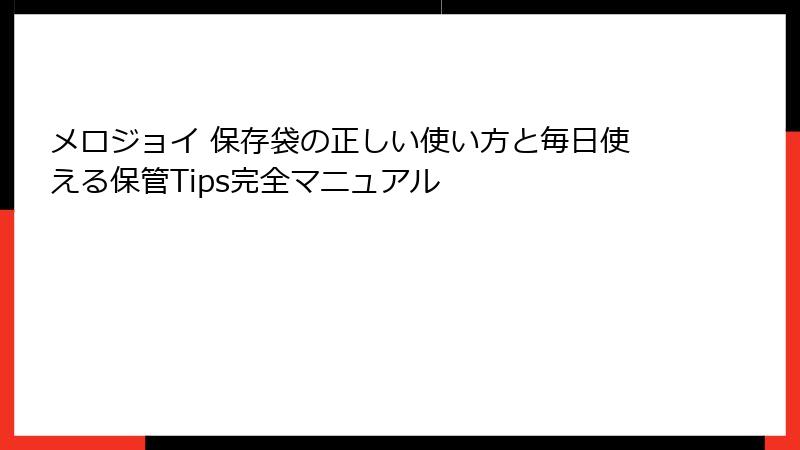 メロジョイ 保存袋の正しい使い方と毎日使える保管Tips完全マニュアル