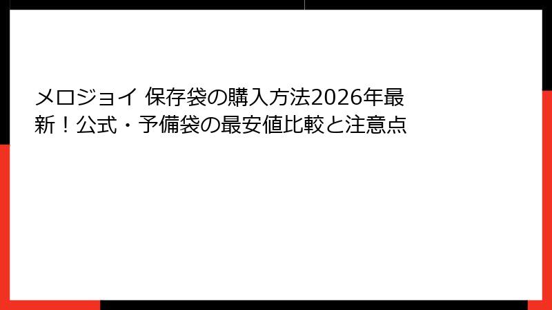 メロジョイ 保存袋の購入方法2026年最新！公式・予備袋の最安値比較と注意点