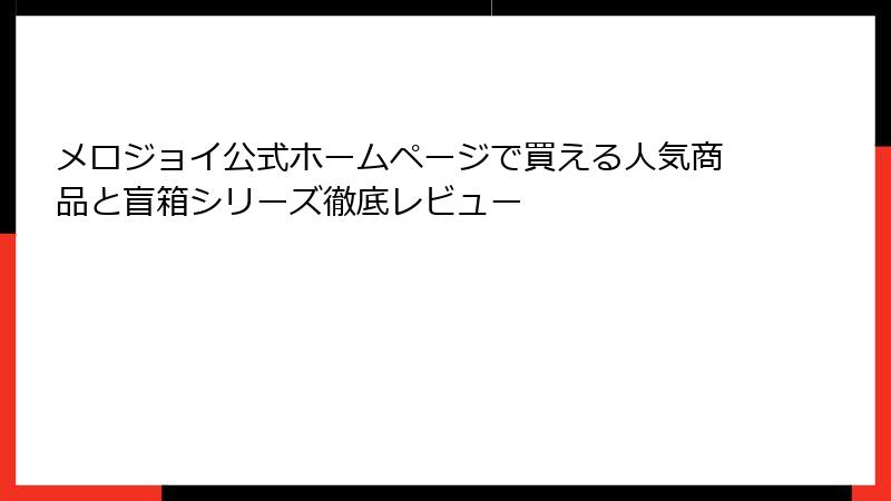 メロジョイ公式ホームページで買える人気商品と盲箱シリーズ徹底レビュー