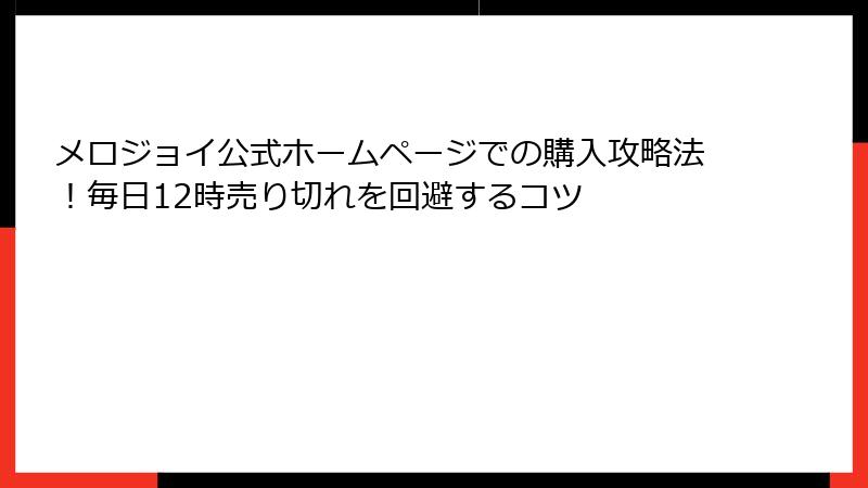 メロジョイ公式ホームページでの購入攻略法！毎日12時売り切れを回避するコツ