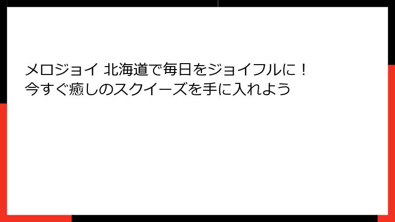 メロジョイ 北海道で毎日をジョイフルに!今すぐ癒しのスクイーズを手に入れよう