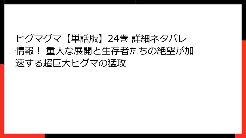 ヒグマグマ【単話版】24巻 詳細ネタバレ情報！ 重大な展開と生存者たちの絶望が加速する超巨大ヒグマの猛攻