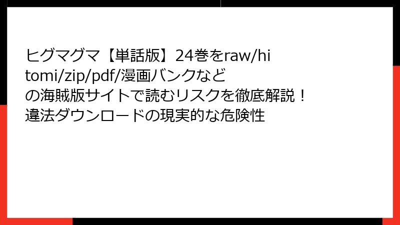 ヒグマグマ【単話版】24巻をraw/hitomi/zip/pdf/漫画バンクなどの海賊版サイトで読むリスクを徹底解説！ 違法ダウンロードの現実的な危険性