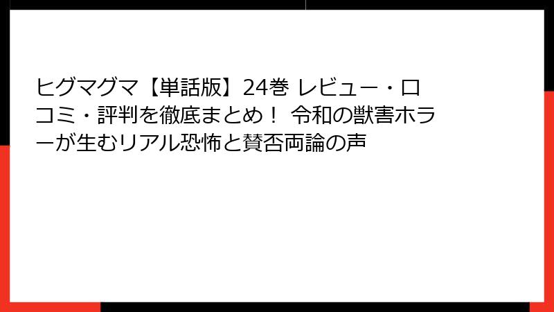 ヒグマグマ【単話版】24巻 レビュー・口コミ・評判を徹底まとめ！ 令和の獣害ホラーが生むリアル恐怖と賛否両論の声
