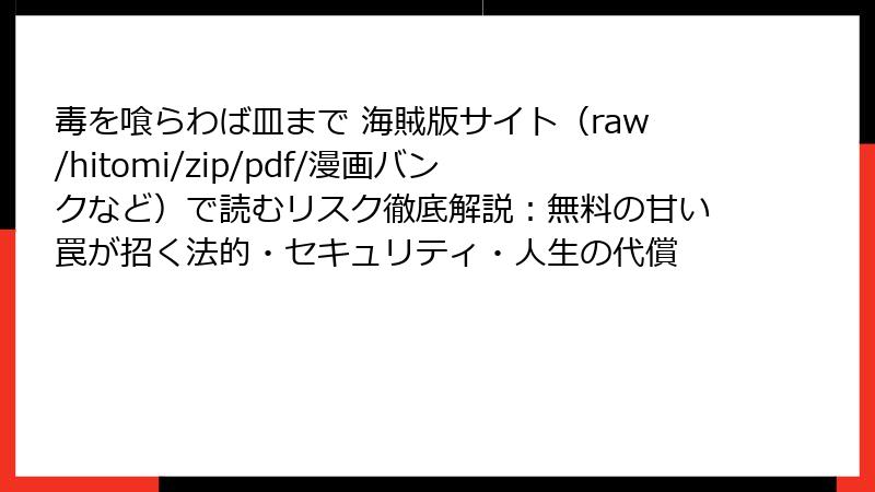 毒を喰らわば皿まで 海賊版サイト（raw/hitomi/zip/pdf/漫画バンクなど）で読むリスク徹底解説：無料の甘い罠が招く法的・セキュリティ・人生の代償