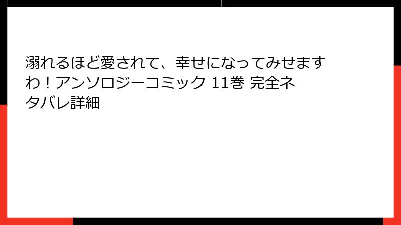 溺れるほど愛されて、幸せになってみせますわ！アンソロジーコミック 11巻 完全ネタバレ詳細