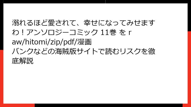溺れるほど愛されて、幸せになってみせますわ！アンソロジーコミック 11巻 を raw/hitomi/zip/pdf/漫画バンクなどの海賊版サイトで読むリスクを徹底解説