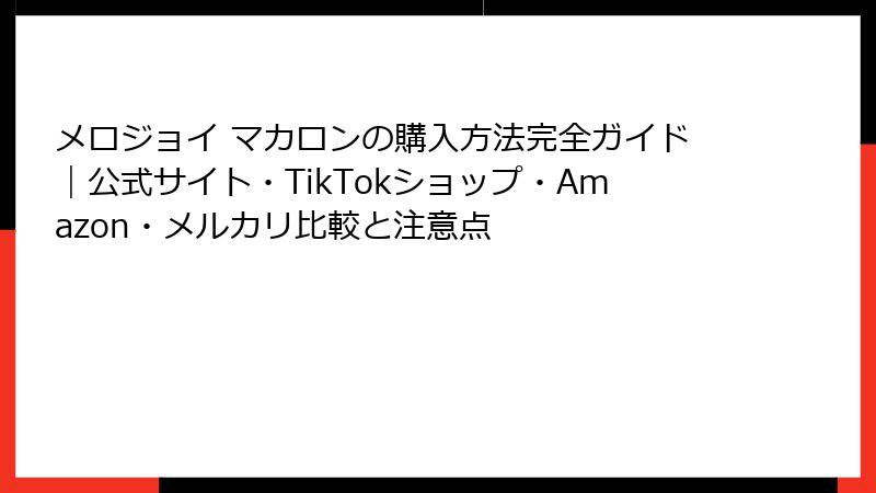 メロジョイ マカロンの購入方法完全ガイド|公式サイト・TikTokショップ・Amazon・メルカリ比較と注意点