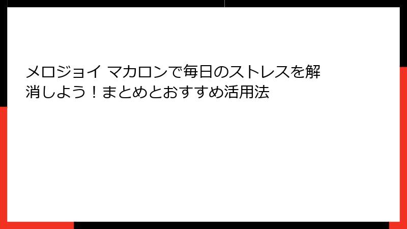 メロジョイ マカロンで毎日のストレスを解消しよう!まとめとおすすめ活用法