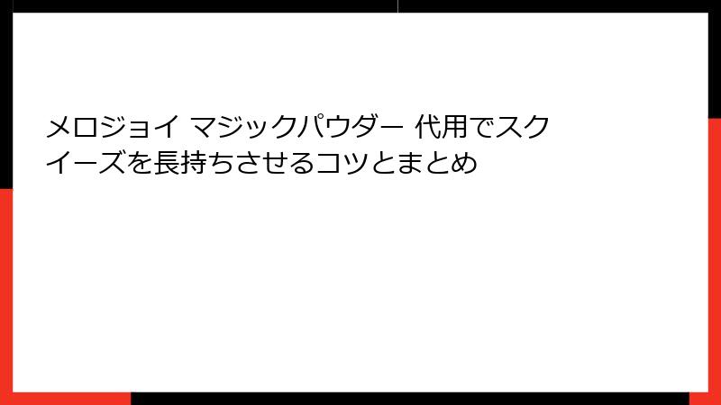 メロジョイ マジックパウダー 代用でスクイーズを長持ちさせるコツとまとめ