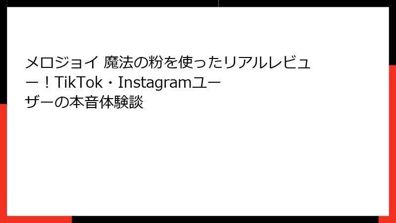 メロジョイ 魔法の粉を使ったリアルレビュー！TikTok・Instagramユーザーの本音体験談