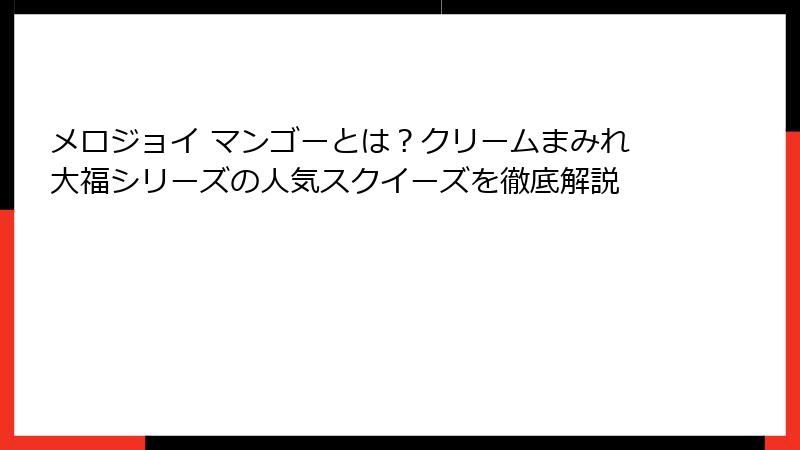 メロジョイ マンゴーとは?クリームまみれ大福シリーズの人気スクイーズを徹底解説