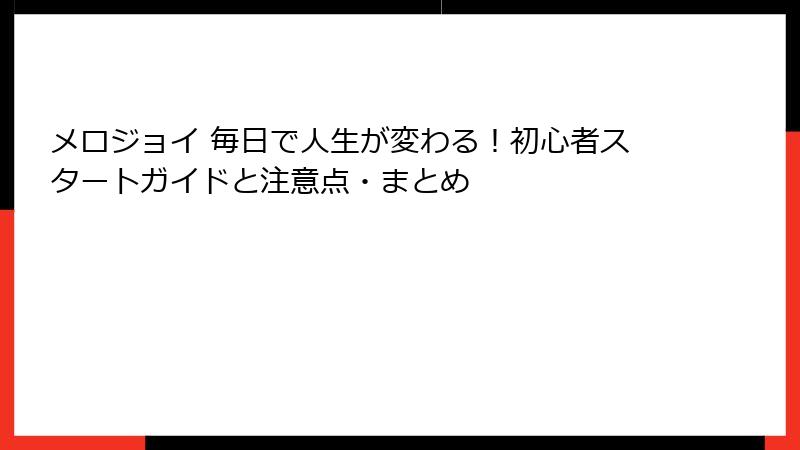 メロジョイ 毎日で人生が変わる！初心者スタートガイドと注意点・まとめ