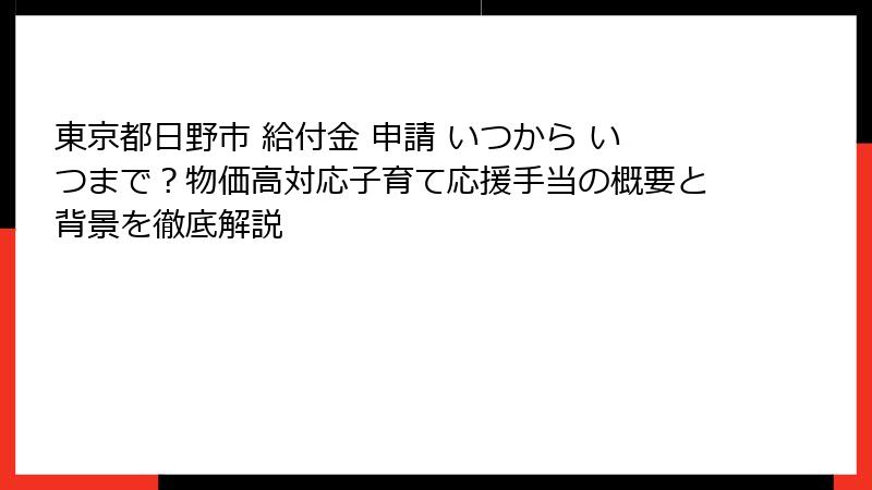 東京都日野市 給付金 申請 いつから いつまで?物価高対応子育て応援手当の概要と背景を徹底解説