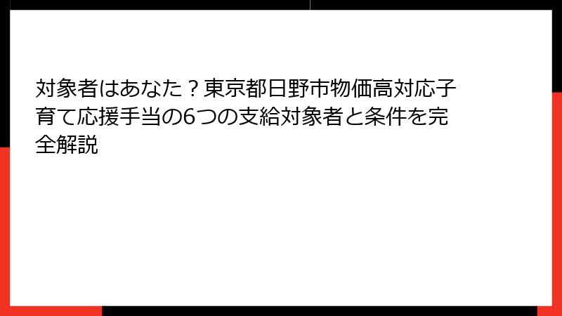 対象者はあなた?東京都日野市物価高対応子育て応援手当の6つの支給対象者と条件を完全解説