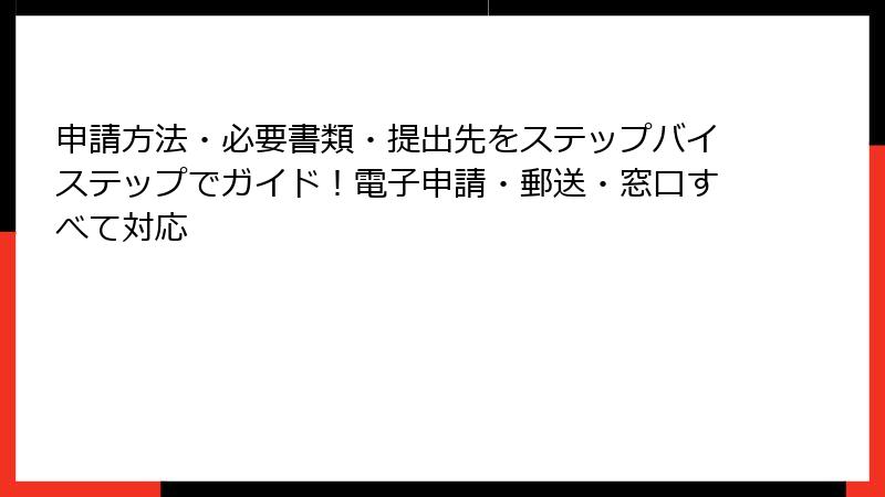 申請方法・必要書類・提出先をステップバイステップでガイド!電子申請・郵送・窓口すべて対応