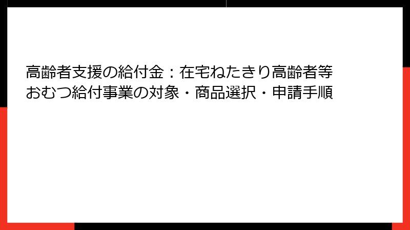 高齢者支援の給付金:在宅ねたきり高齢者等おむつ給付事業の対象・商品選択・申請手順