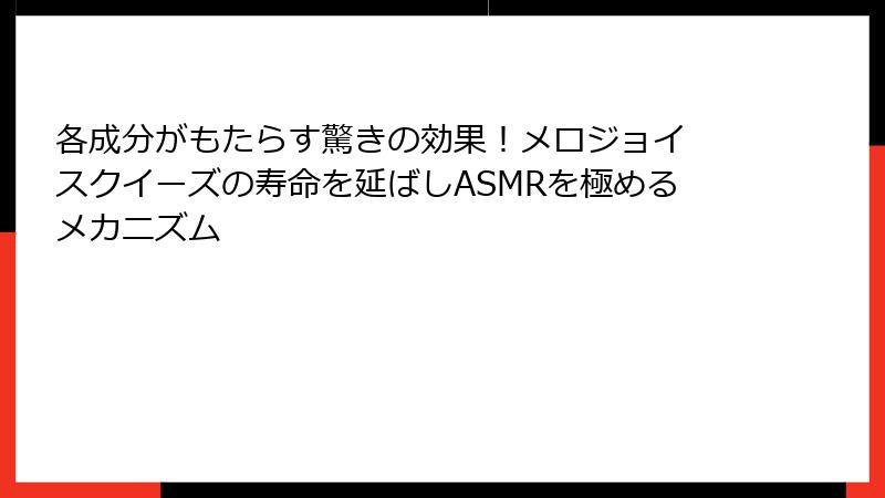 各成分がもたらす驚きの効果!メロジョイ スクイーズの寿命を延ばしASMRを極めるメカニズム