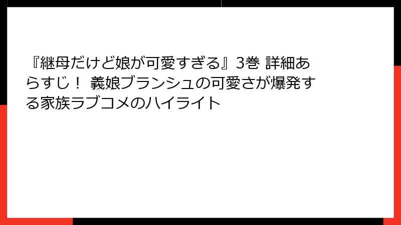 『継母だけど娘が可愛すぎる』3巻 詳細あらすじ！ 義娘ブランシュの可愛さが爆発する家族ラブコメのハイライト