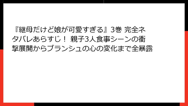 『継母だけど娘が可愛すぎる』3巻 完全ネタバレあらすじ！ 親子3人食事シーンの衝撃展開からブランシュの心の変化まで全暴露