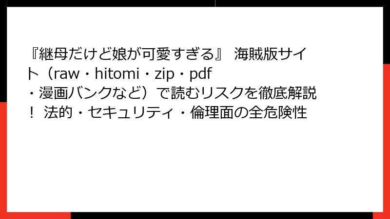 『継母だけど娘が可愛すぎる』 海賊版サイト（raw・hitomi・zip・pdf・漫画バンクなど）で読むリスクを徹底解説！ 法的・セキュリティ・倫理面の全危険性