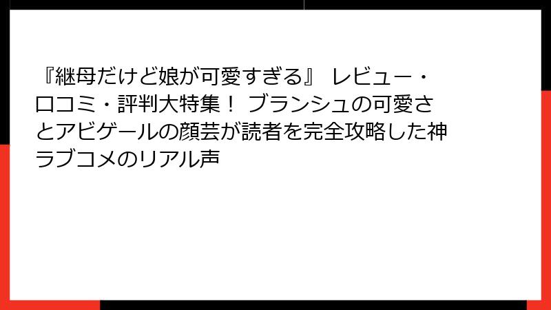 『継母だけど娘が可愛すぎる』 レビュー・口コミ・評判大特集！ ブランシュの可愛さとアビゲールの顔芸が読者を完全攻略した神ラブコメのリアル声