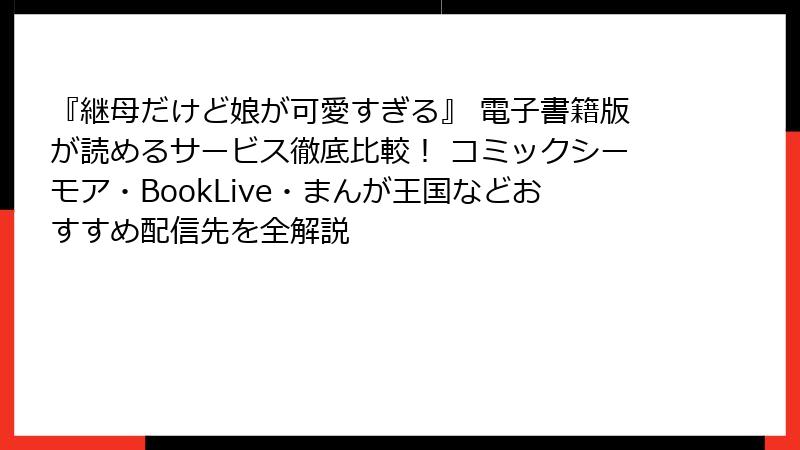 『継母だけど娘が可愛すぎる』 電子書籍版が読めるサービス徹底比較！ コミックシーモア・BookLive・まんが王国などおすすめ配信先を全解説